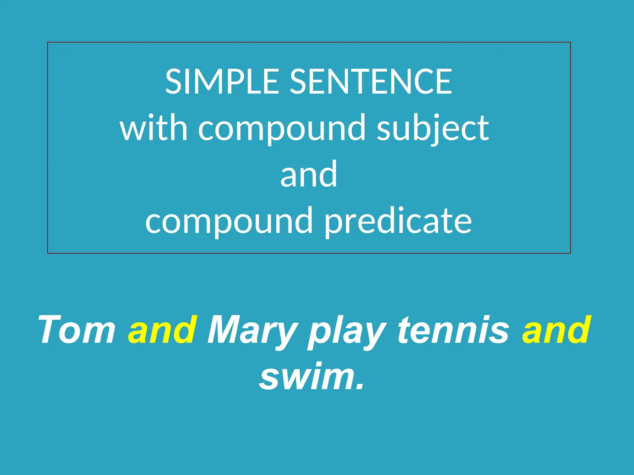 SIMPLE SENTENCE
with compound subject
and
compound predicate
Tom and Mary play tennis and
swim.
 