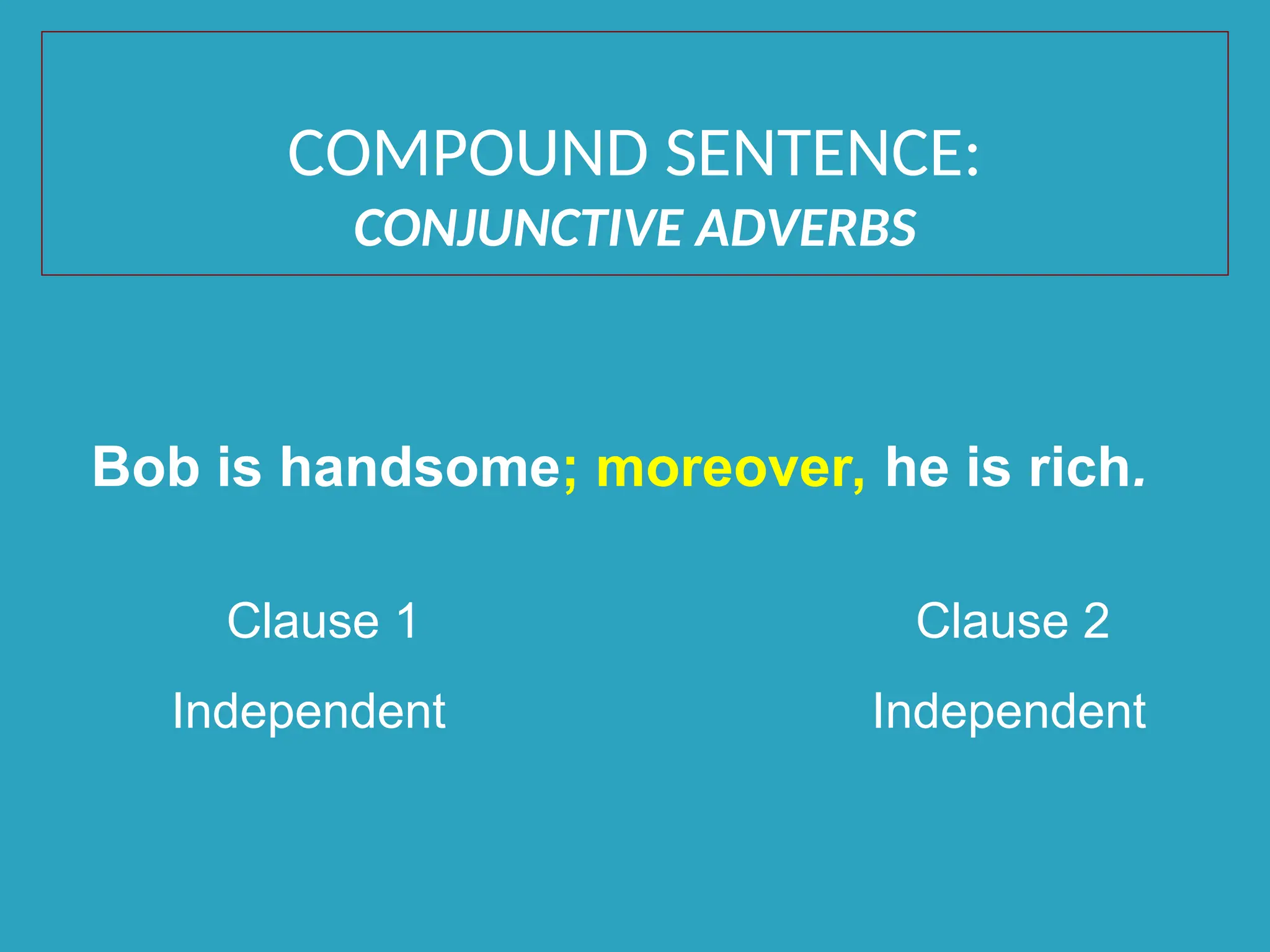 Bob is handsome; moreover, he is rich.
Clause 1 Clause 2
Independent Independent
COMPOUND SENTENCE:
CONJUNCTIVE ADVERBS
 