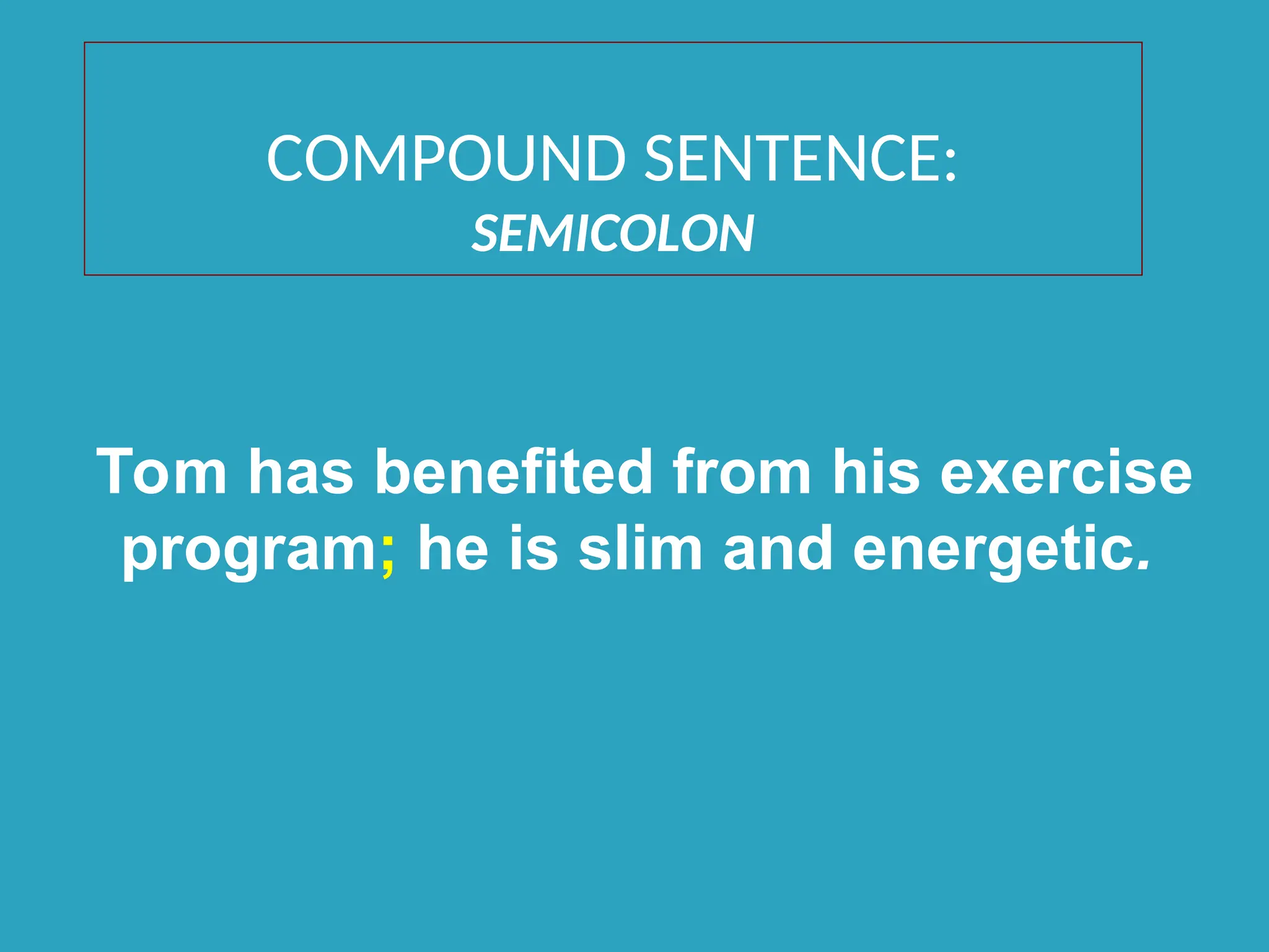 COMPOUND SENTENCE:
SEMICOLON
Tom has benefited from his exercise
program; he is slim and energetic.
 