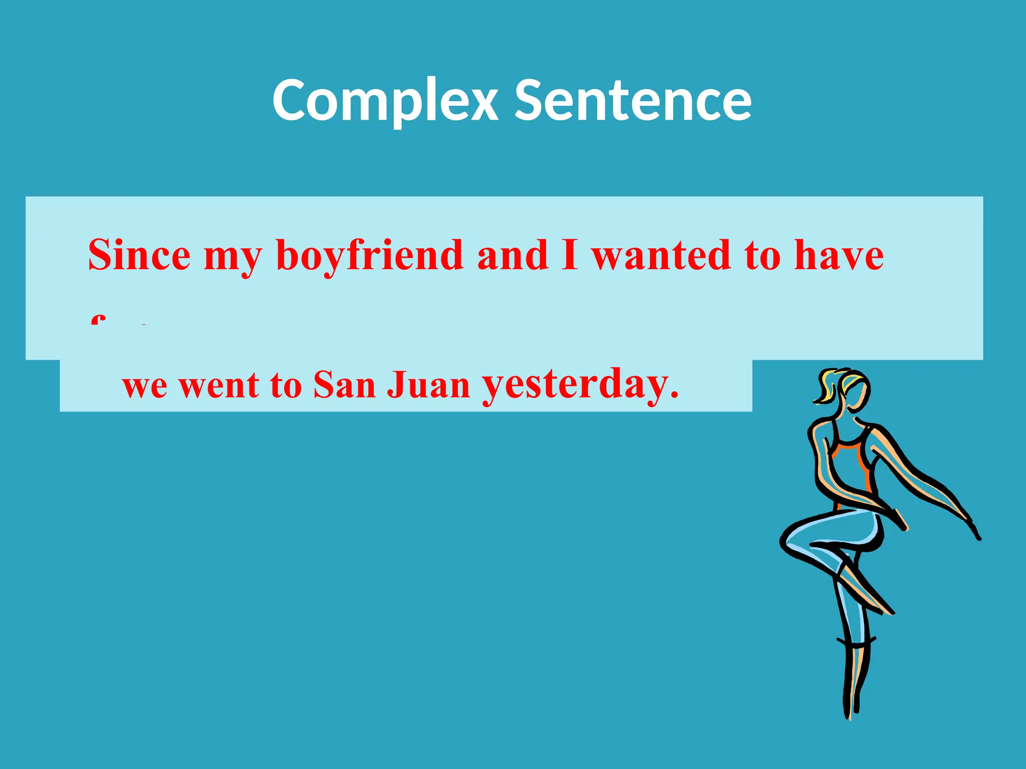 Complex Sentence
Since my boyfriend and I wanted to have
fun,
we went to San Juan yesterday.
 