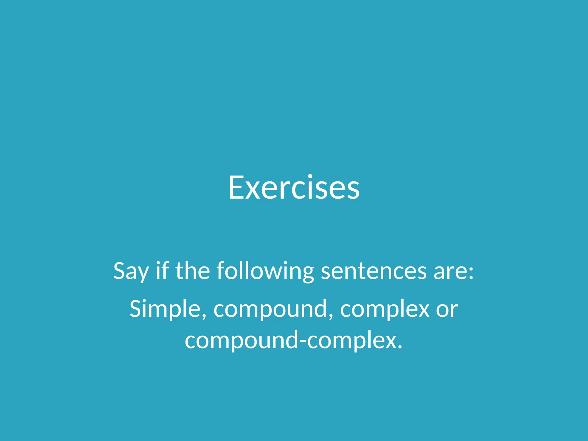 Exercises
Say if the following sentences are:
Simple, compound, complex or
compound-complex.
 