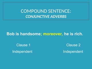 Bob is handsome; moreover, he is rich.
Clause 1 Clause 2
Independent Independent
COMPOUND SENTENCE:
CONJUNCTIVE ADVERBS
 