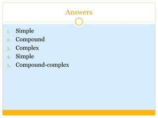 Answers
1. Simple
2. Compound
3. Complex
4. Simple
5. Compound-complex
 