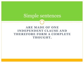 ARE MADE OF ONE
INDEPENDENT CLAUSE AND
THEREFORE FORM A COMPLETE
THOUGHT.
Simple sentences
 