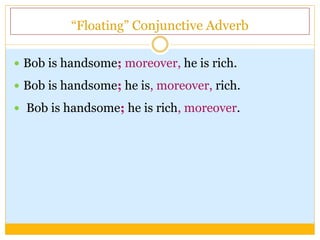 “Floating” Conjunctive Adverb
 Bob is handsome; moreover, he is rich.
 Bob is handsome; he is, moreover, rich.
 Bob is handsome; he is rich, moreover.
 