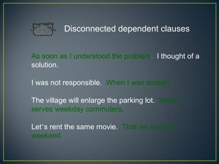 Disconnected dependent clauses


As soon as I understood the problem. I thought of a
solution.

I was not responsible. When I was sixteen.

The village will enlarge the parking lot. Which
serves weekday commuters.

Let’s rent the same movie. That we saw last
weekend.
 