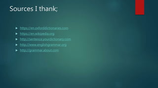 Sources I thank;
 https://en.oxforddictionaries.com
 https://en.wikipedia.org
 http://sentence.yourdictionary.com
 http://www.englishgrammar.org
 http://grammar.about.com
 