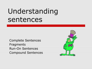 Understanding
sentences
Complete Sentences
Fragments
Run-On Sentences
Compound Sentences
 