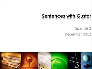 Sentences with Gustar

              Spanish 2
         December 2012
 