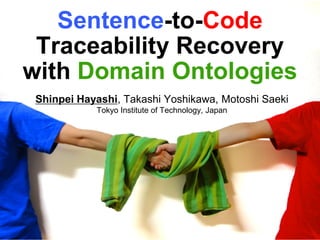 Sentence-to-Code
 Traceability Recovery
with Domain Ontologies
 Shinpei Hayashi, Takashi Yoshikawa, Motoshi Saeki
            Tokyo Institute of Technology, Japan
 