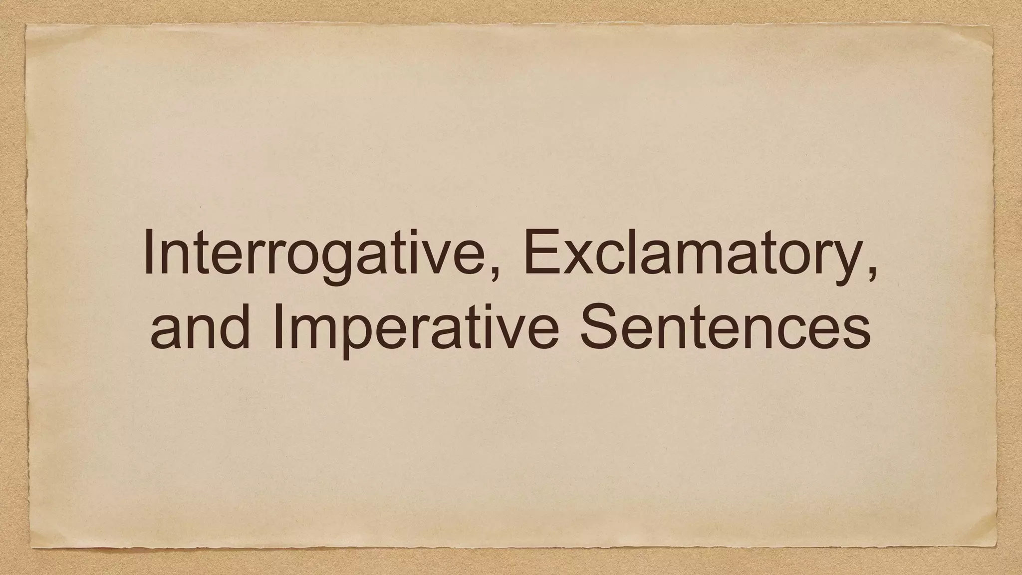 Interrogative, Exclamatory,
and Imperative Sentences
 