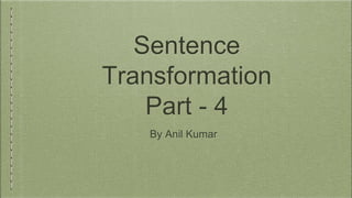 Sentence
Transformation
Part - 4
By Anil Kumar
 