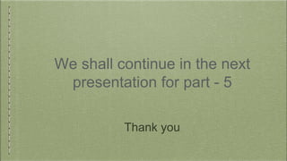 We shall continue in the next
presentation for part - 5
Thank you
 