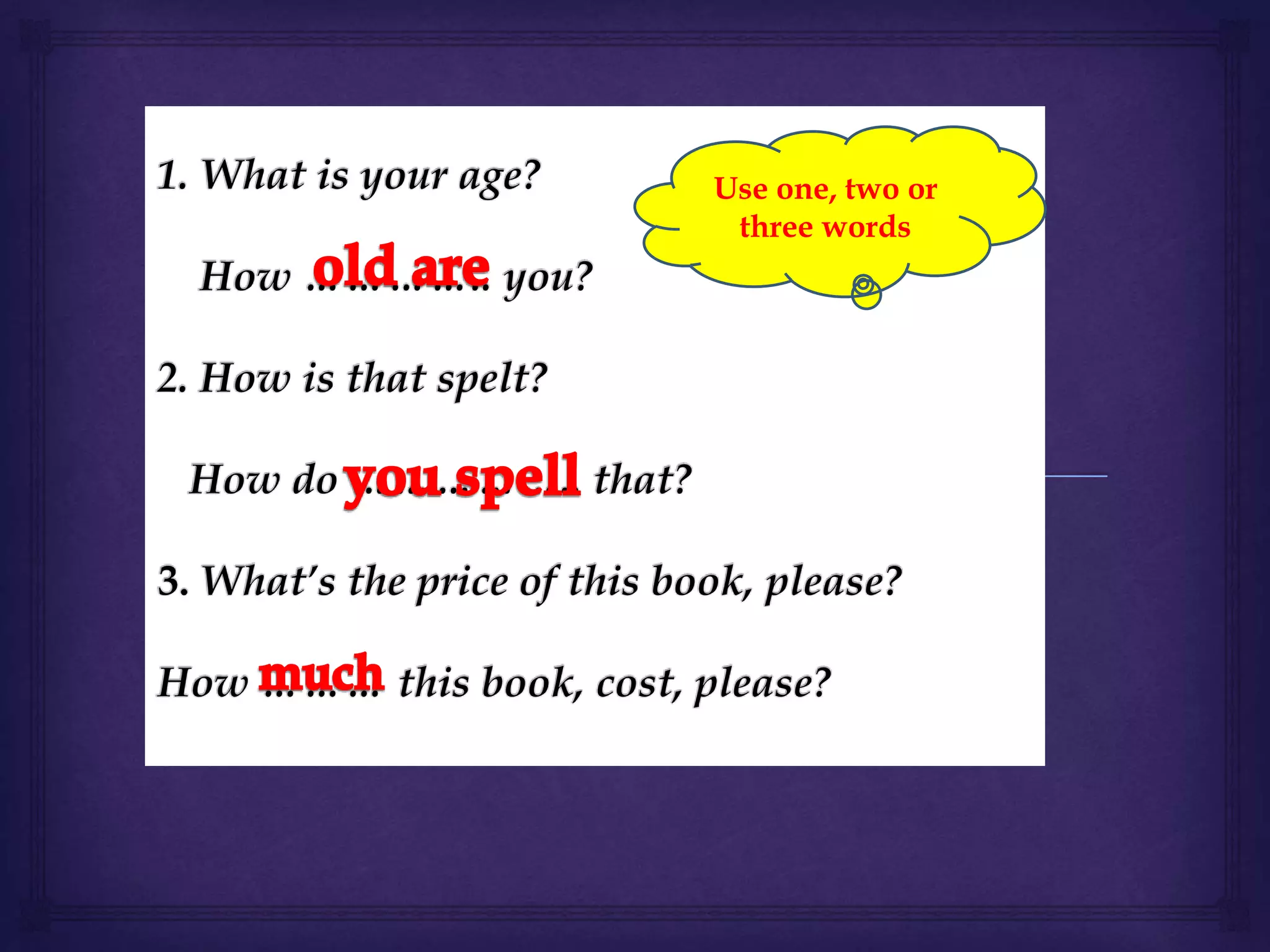 Use one, two or
three words
 