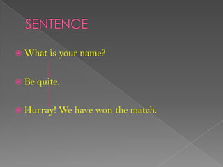  What is your name?
 Be quite.
 Hurray! We have won the match.
 