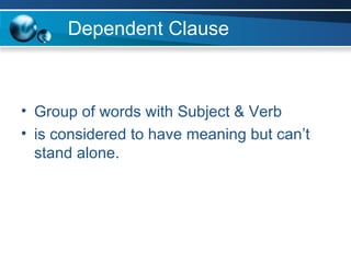 Dependent Clause Group of words with Subject & Verb is considered to have meaning but can’t stand alone. 