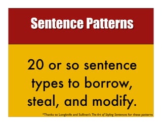 Sentence Patterns


20 or so sentence
 types to borrow,
steal, and modify.
  *Thanks to Longknife and Sullivan’s The Art of Styling Sentences for these patterns
 