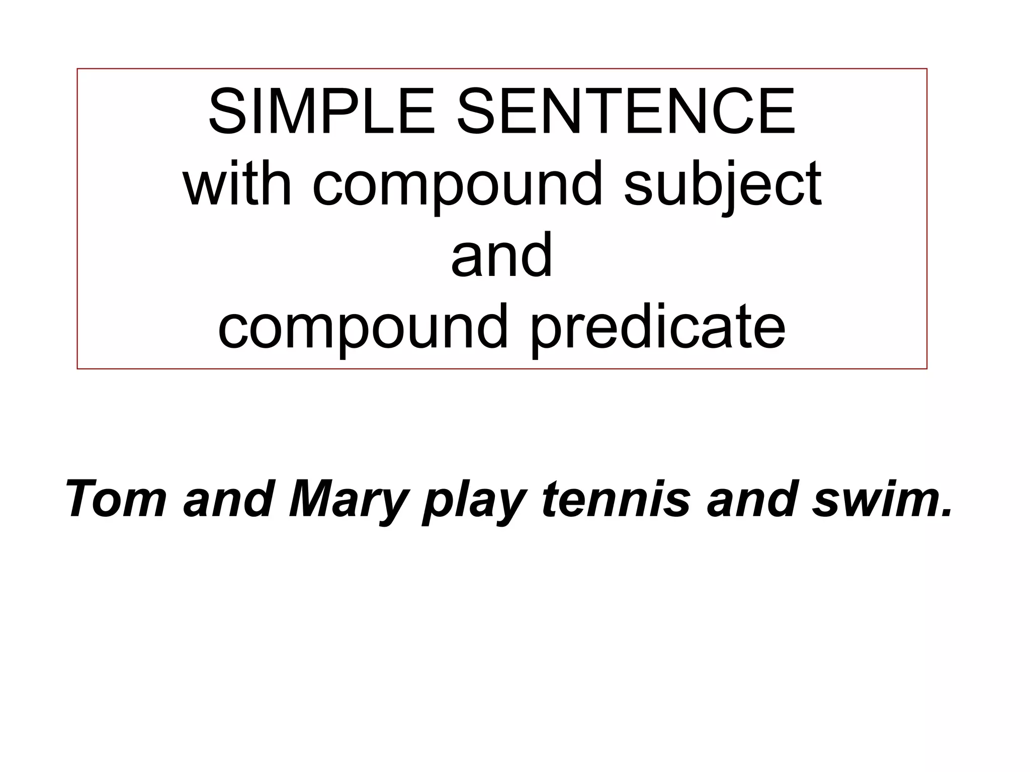 SIMPLE SENTENCE
    with compound subject
             and
     compound predicate

Tom and Mary play tennis and swim.
 