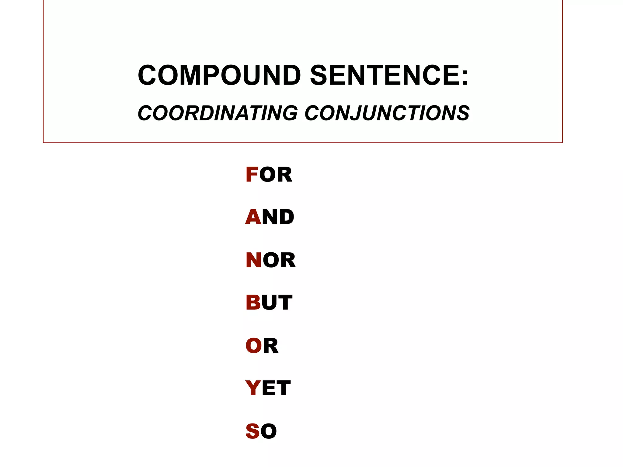 COMPOUND SENTENCE:
COORDINATING CONJUNCTIONS

        FOR

        AND

        NOR

        BUT

        OR

        YET

        SO
 