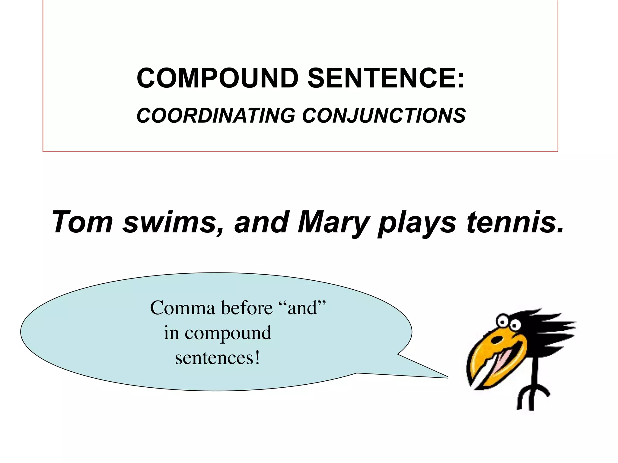 COMPOUND SENTENCE:
     COORDINATING CONJUNCTIONS




Tom swims, and Mary plays tennis.

      Comma before “and”
       in compound
         sentences!
 