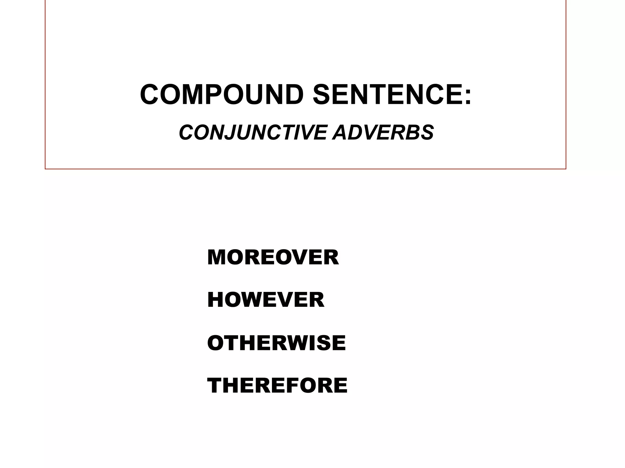 COMPOUND SENTENCE:
  CONJUNCTIVE ADVERBS




    MOREOVER

    HOWEVER

    OTHERWISE

    THEREFORE
 