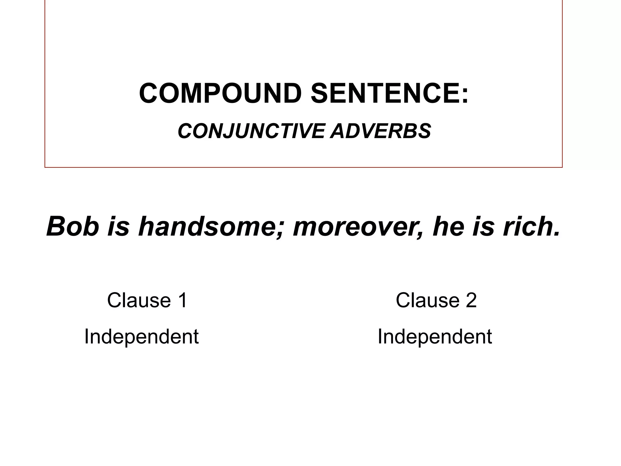 COMPOUND SENTENCE:
          CONJUNCTIVE ADVERBS



Bob is handsome; moreover, he is rich.

    Clause 1              Clause 2
  Independent           Independent
 