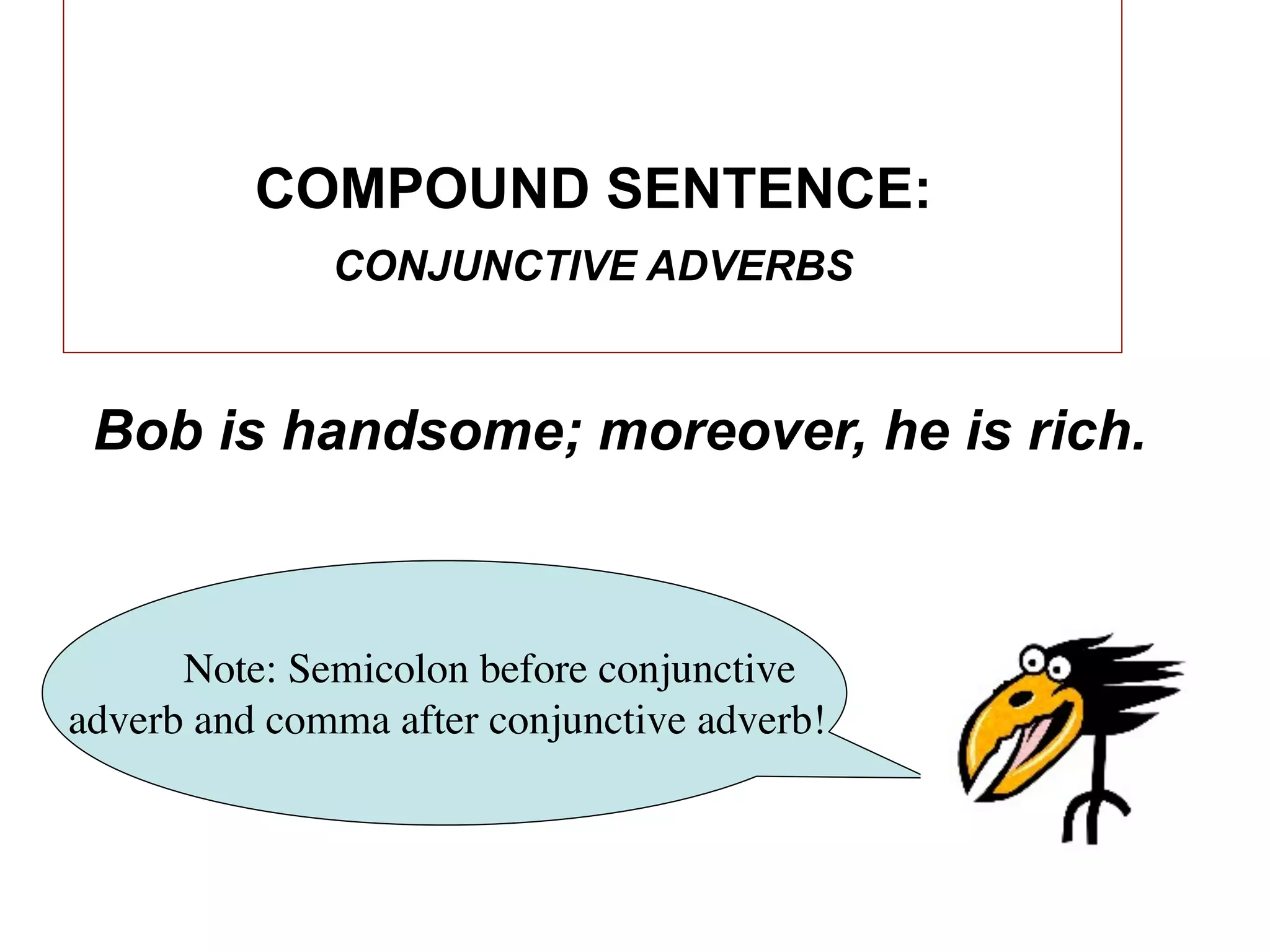 COMPOUND SENTENCE:
              CONJUNCTIVE ADVERBS



 Bob is handsome; moreover, he is rich.



      Note: Semicolon before conjunctive
adverb and comma after conjunctive adverb!
 