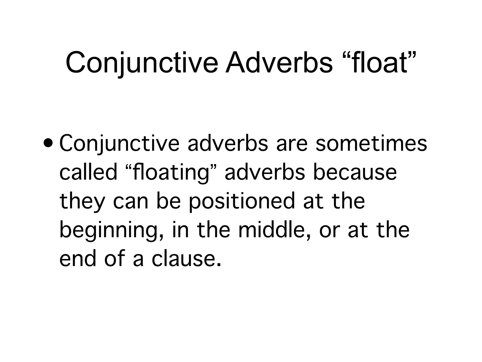 Conjunctive Adverbs “float”

• Conjunctive adverbs are sometimes
  called “ﬂoating” adverbs because
  they can be positioned at the
  beginning, in the middle, or at the
  end of a clause.
 