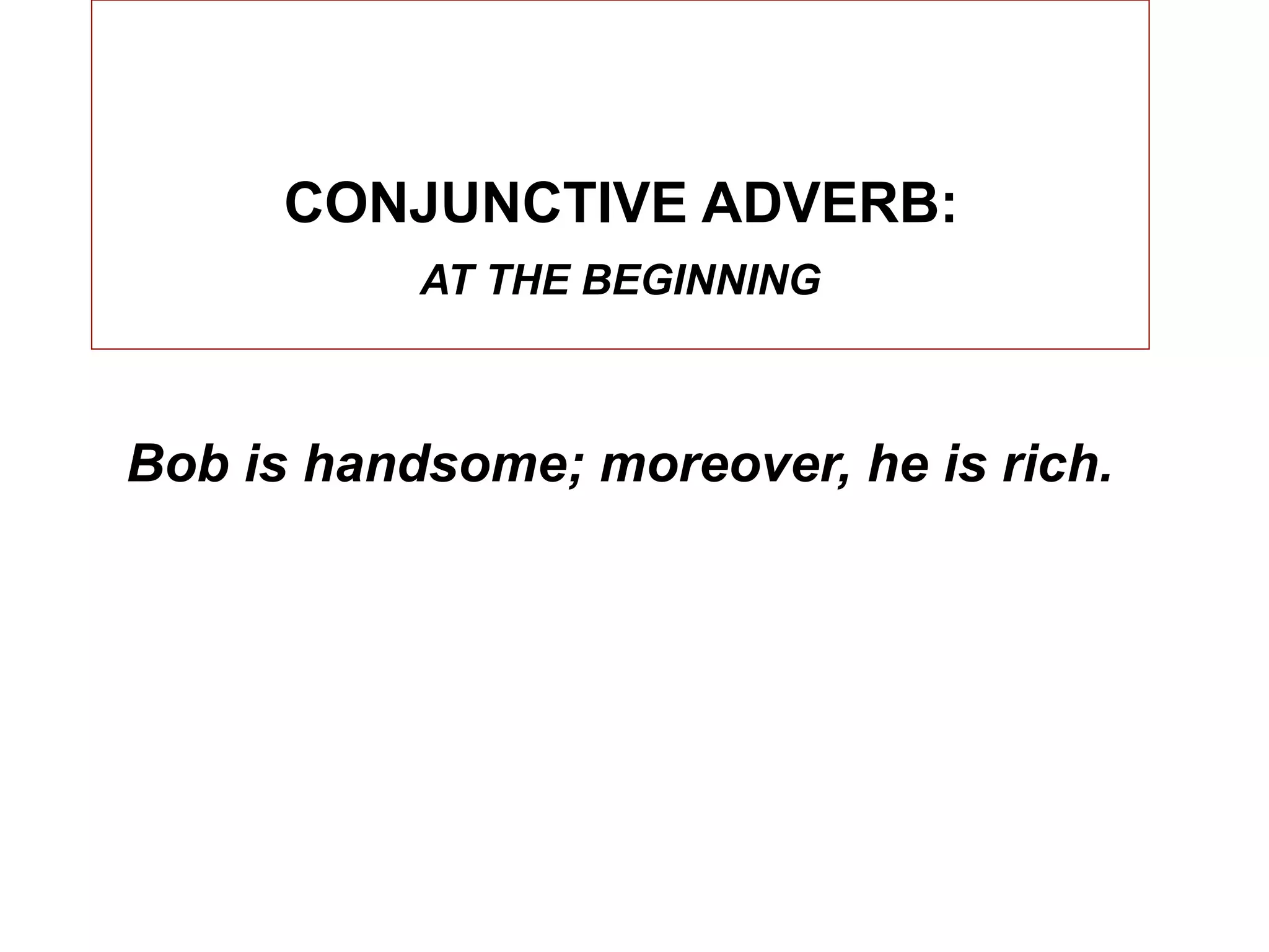 CONJUNCTIVE ADVERB:
           AT THE BEGINNING



Bob is handsome; moreover, he is rich.
 