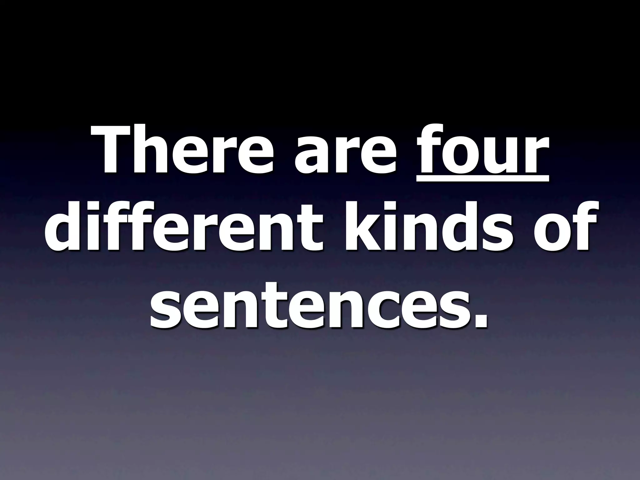 There are four
different kinds of
    sentences.
 