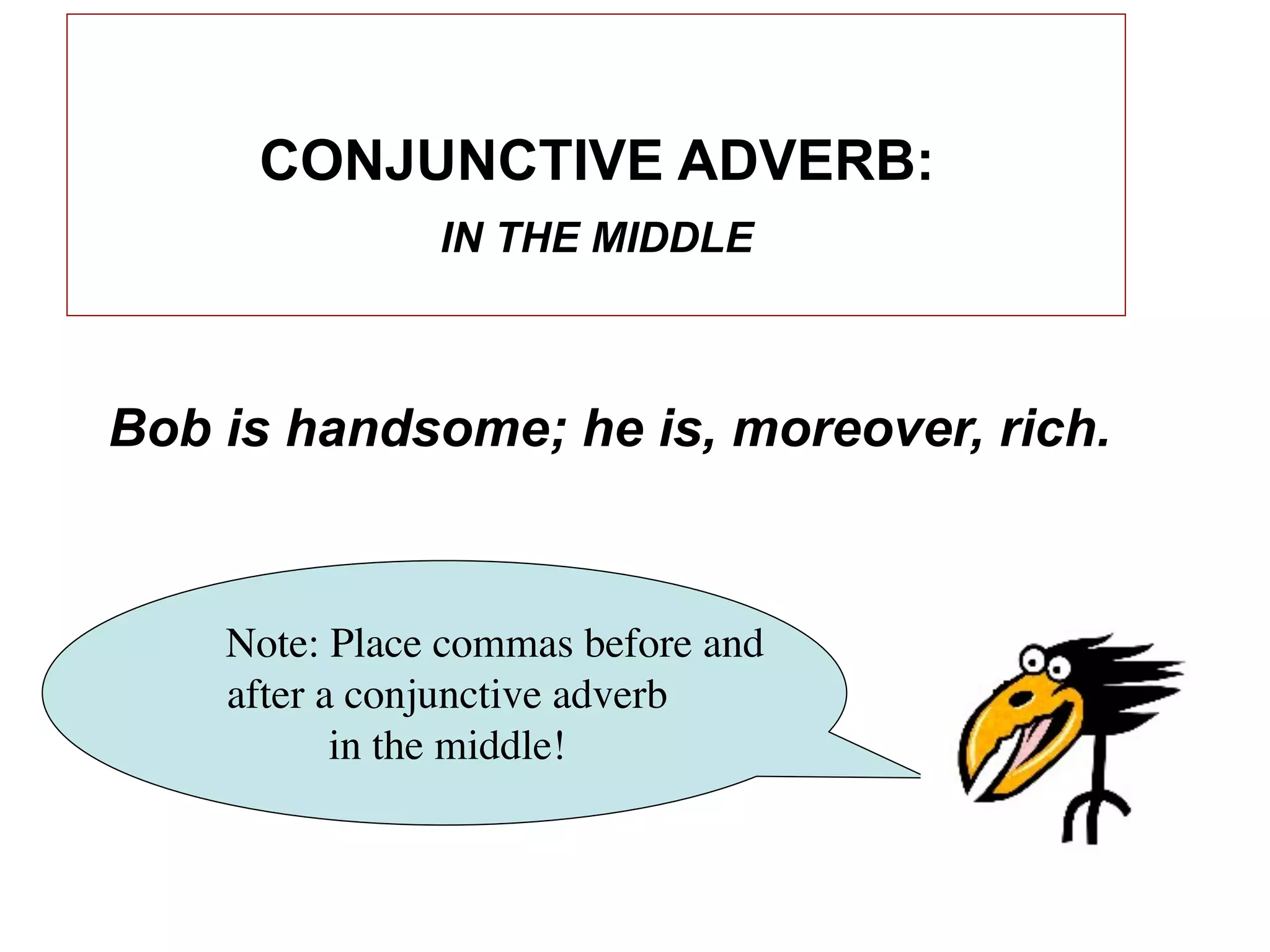 CONJUNCTIVE ADVERB:
               IN THE MIDDLE



Bob is handsome; he is, moreover, rich.


    Note: Place commas before and
    after a conjunctive adverb
           in the middle!
 