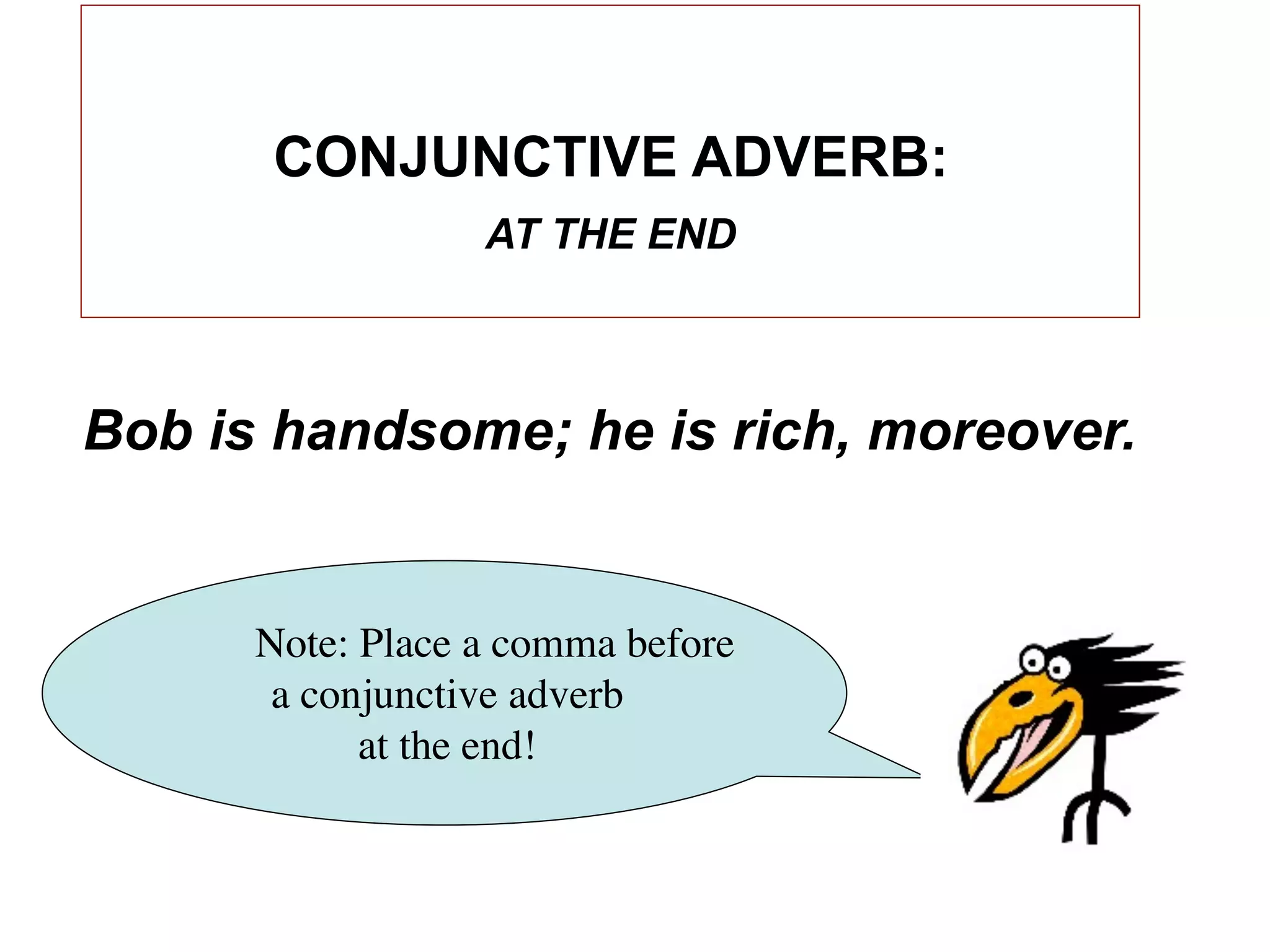 CONJUNCTIVE ADVERB:
                  AT THE END



Bob is handsome; he is rich, moreover.


      Note: Place a comma before
       a conjunctive adverb
            at the end!
 