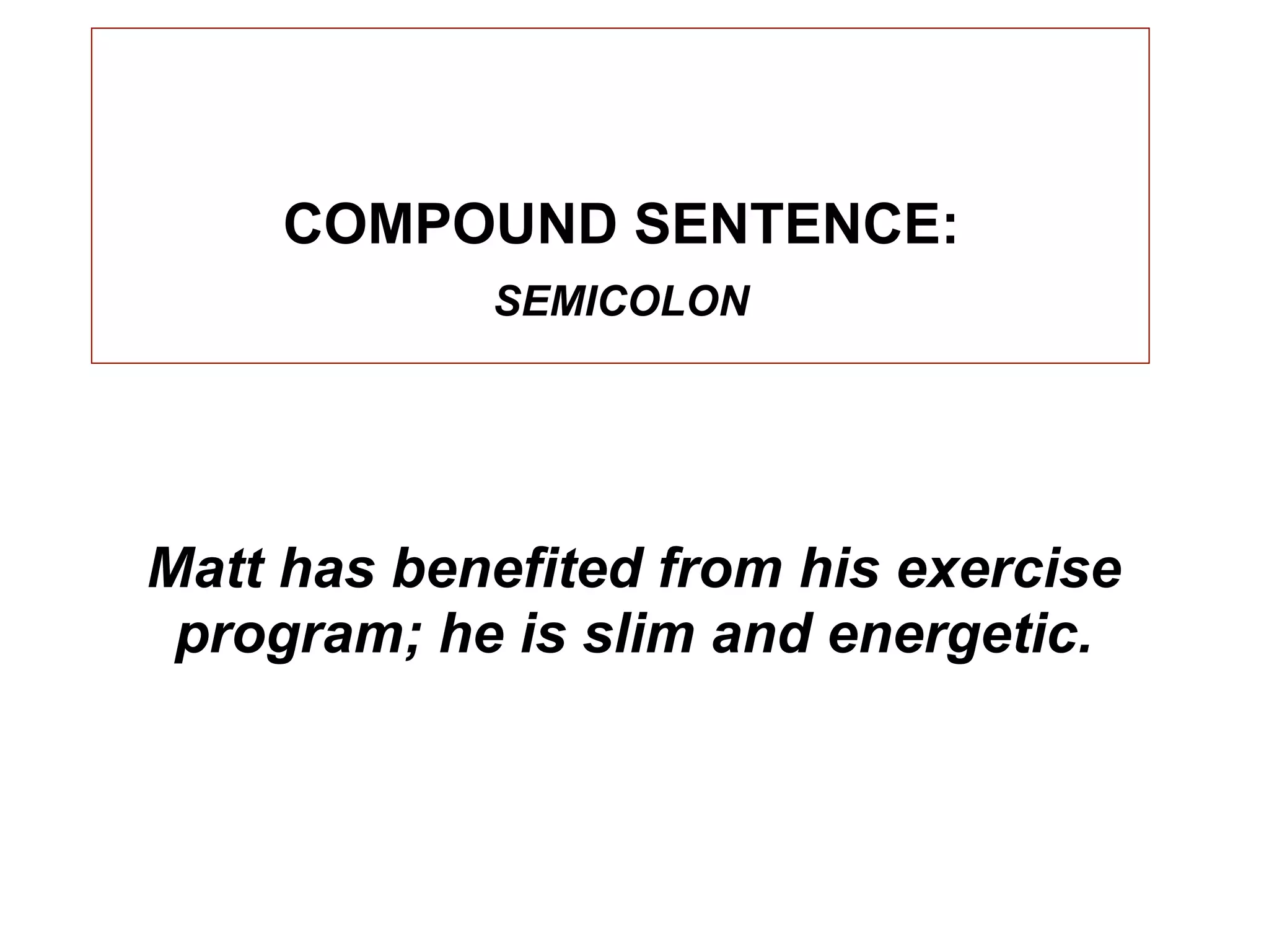 COMPOUND SENTENCE:
            SEMICOLON




Matt has benefited from his exercise
 program; he is slim and energetic.
 