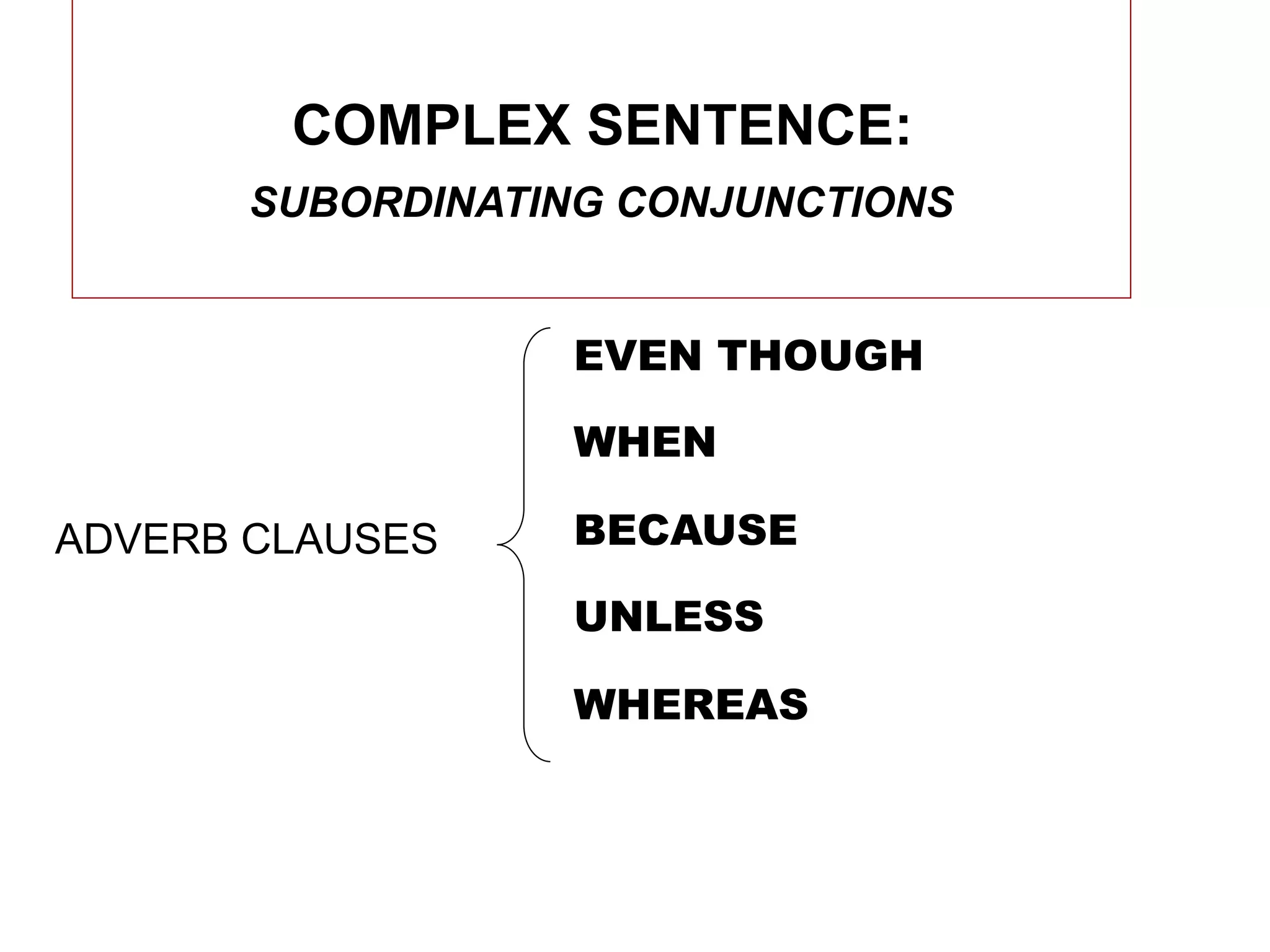 COMPLEX SENTENCE:
       SUBORDINATING CONJUNCTIONS


                  EVEN THOUGH

                  WHEN

ADVERB CLAUSES    BECAUSE

                  UNLESS

                  WHEREAS
 