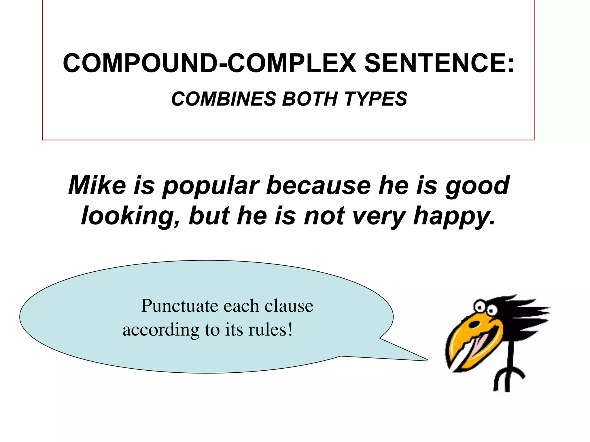 COMPOUND-COMPLEX SENTENCE:
         COMBINES BOTH TYPES



Mike is popular because he is good
 looking, but he is not very happy.


      Punctuate each clause
    according to its rules!
 