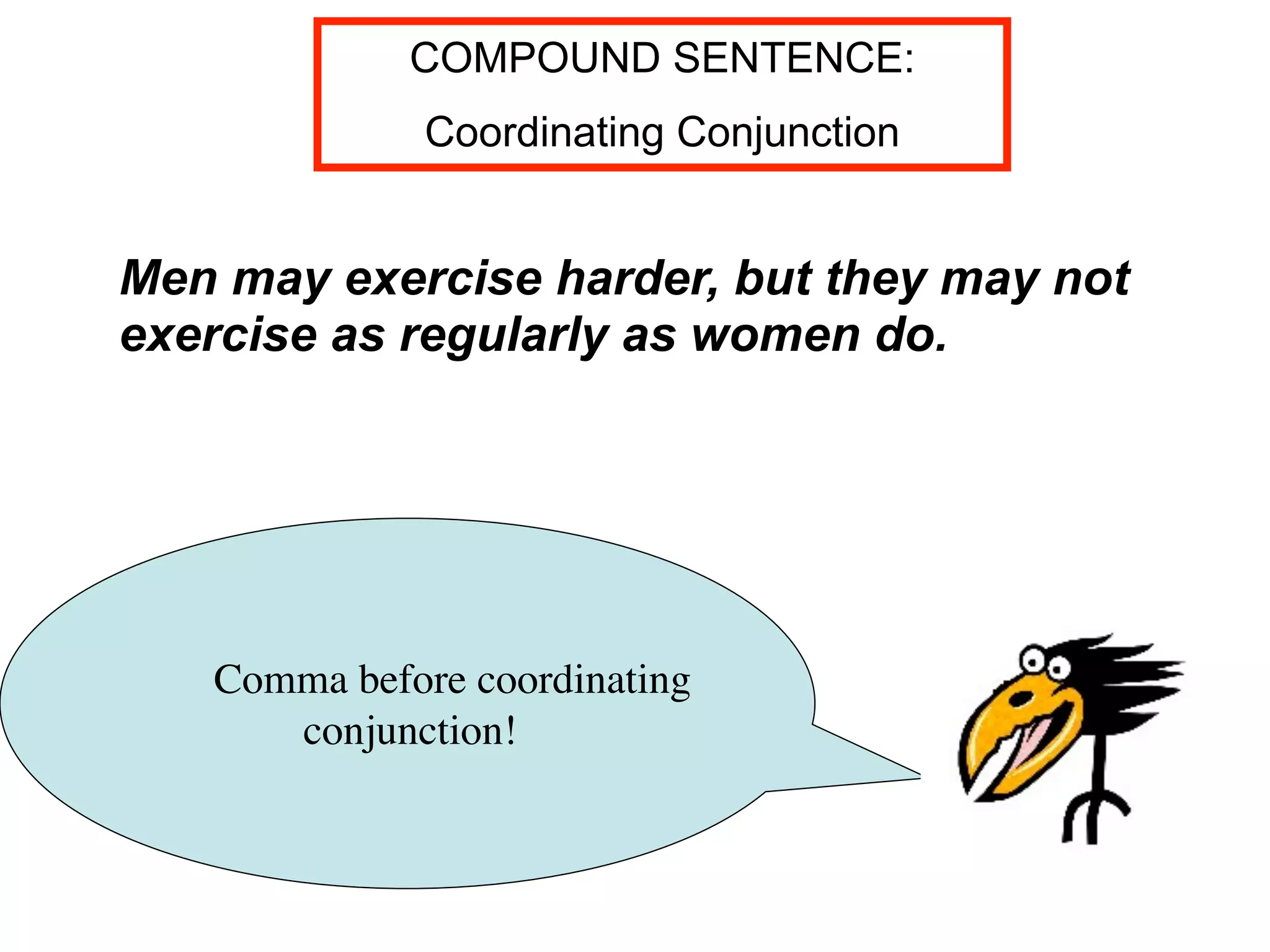 COMPOUND SENTENCE:
              Coordinating Conjunction


Men may exercise harder, but they may not
exercise as regularly as women do.




   Comma before coordinating
      conjunction!
 
