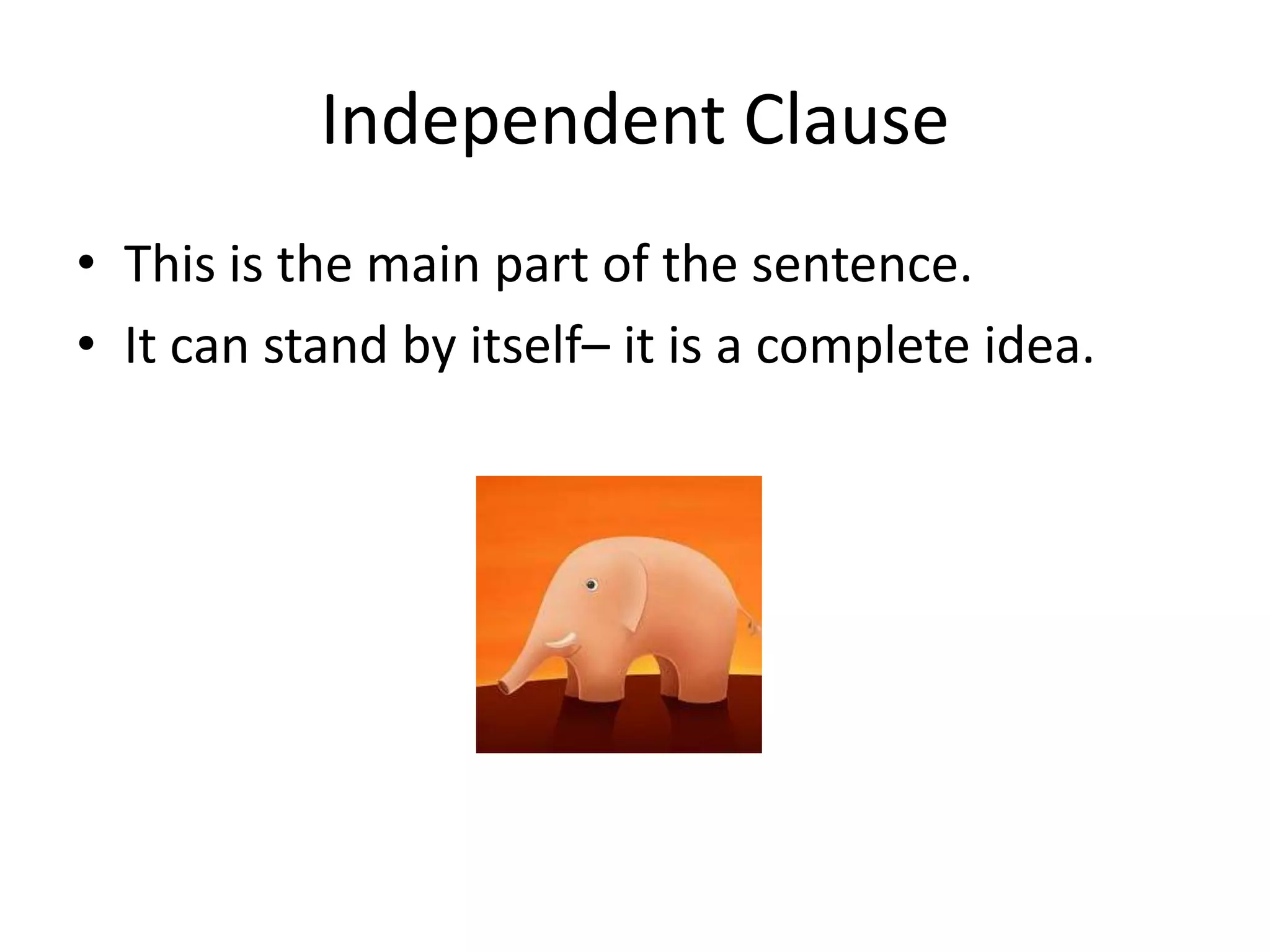Independent Clause
• This is the main part of the sentence.
• It can stand by itself– it is a complete idea.

 