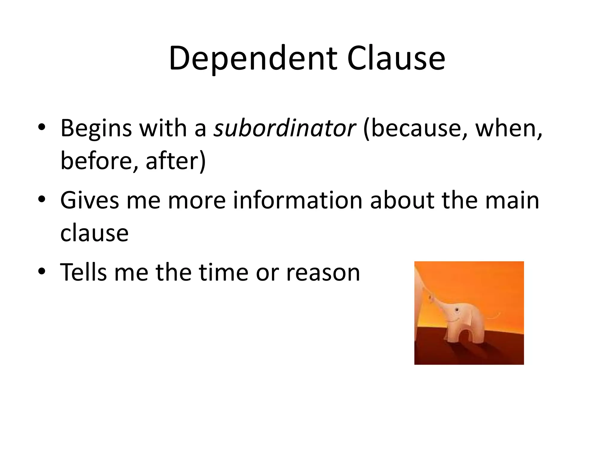 Dependent Clause
• Begins with a subordinator (because, when,
before, after)
• Gives me more information about the main
clause
• Tells me the time or reason

 