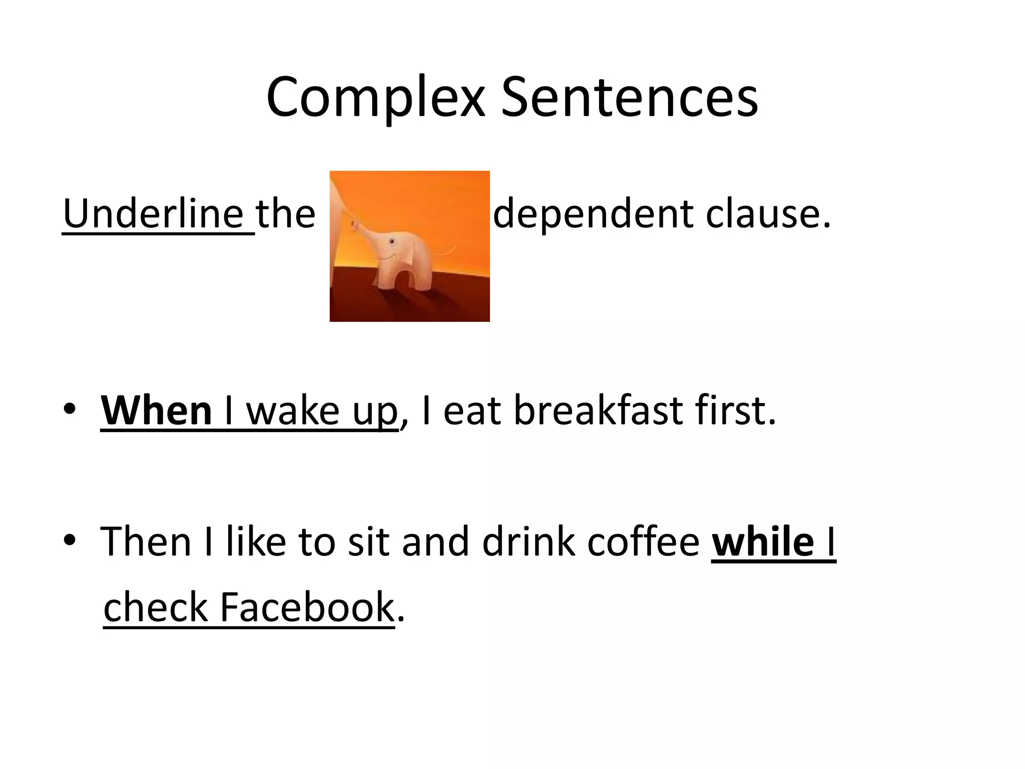 Complex Sentences
Underline the

dependent clause.

• When I wake up, I eat breakfast first.
• Then I like to sit and drink coffee while I
check Facebook.

 