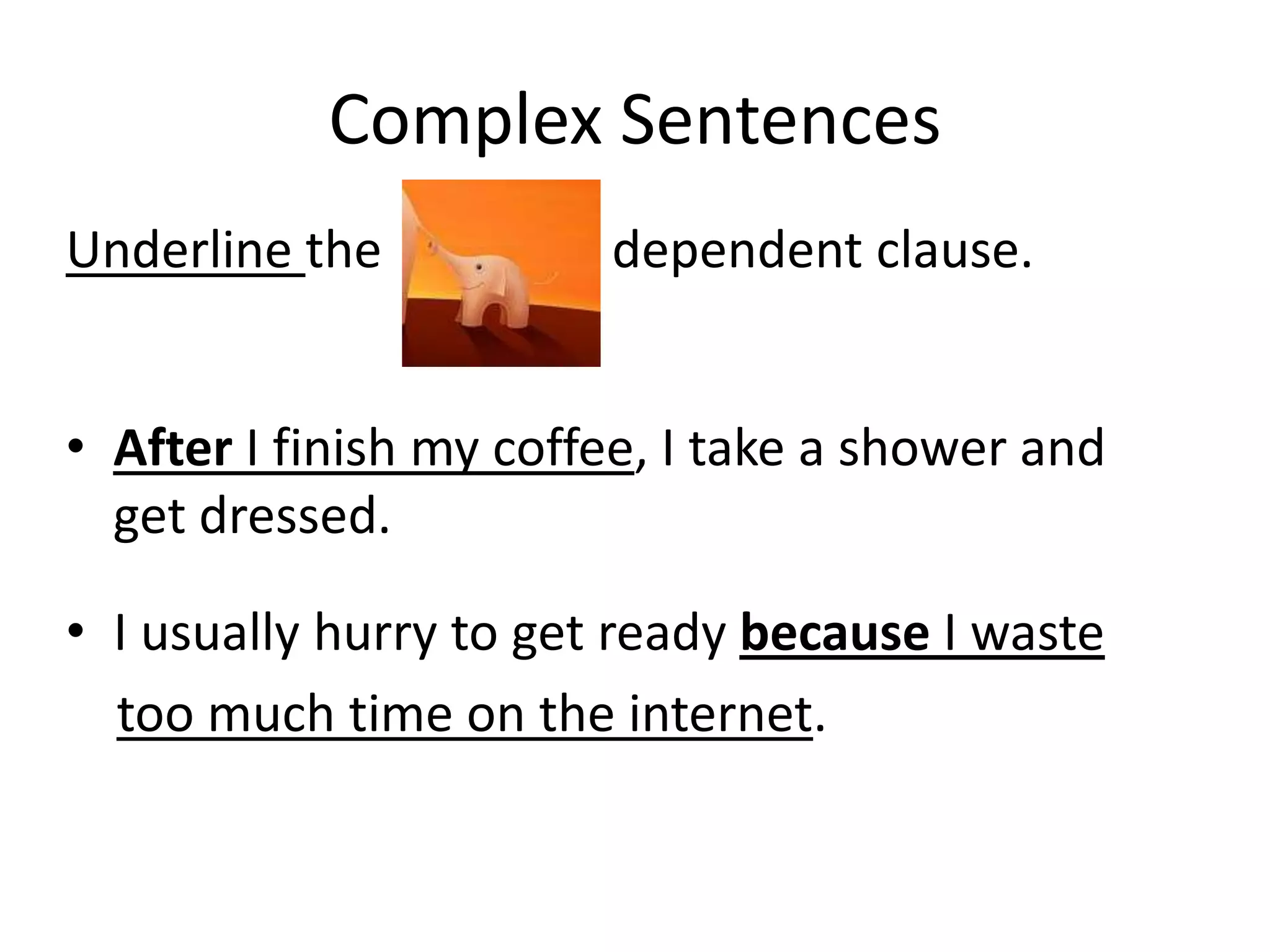 Complex Sentences
Underline the

dependent clause.

• After I finish my coffee, I take a shower and
get dressed.
• I usually hurry to get ready because I waste
too much time on the internet.

 