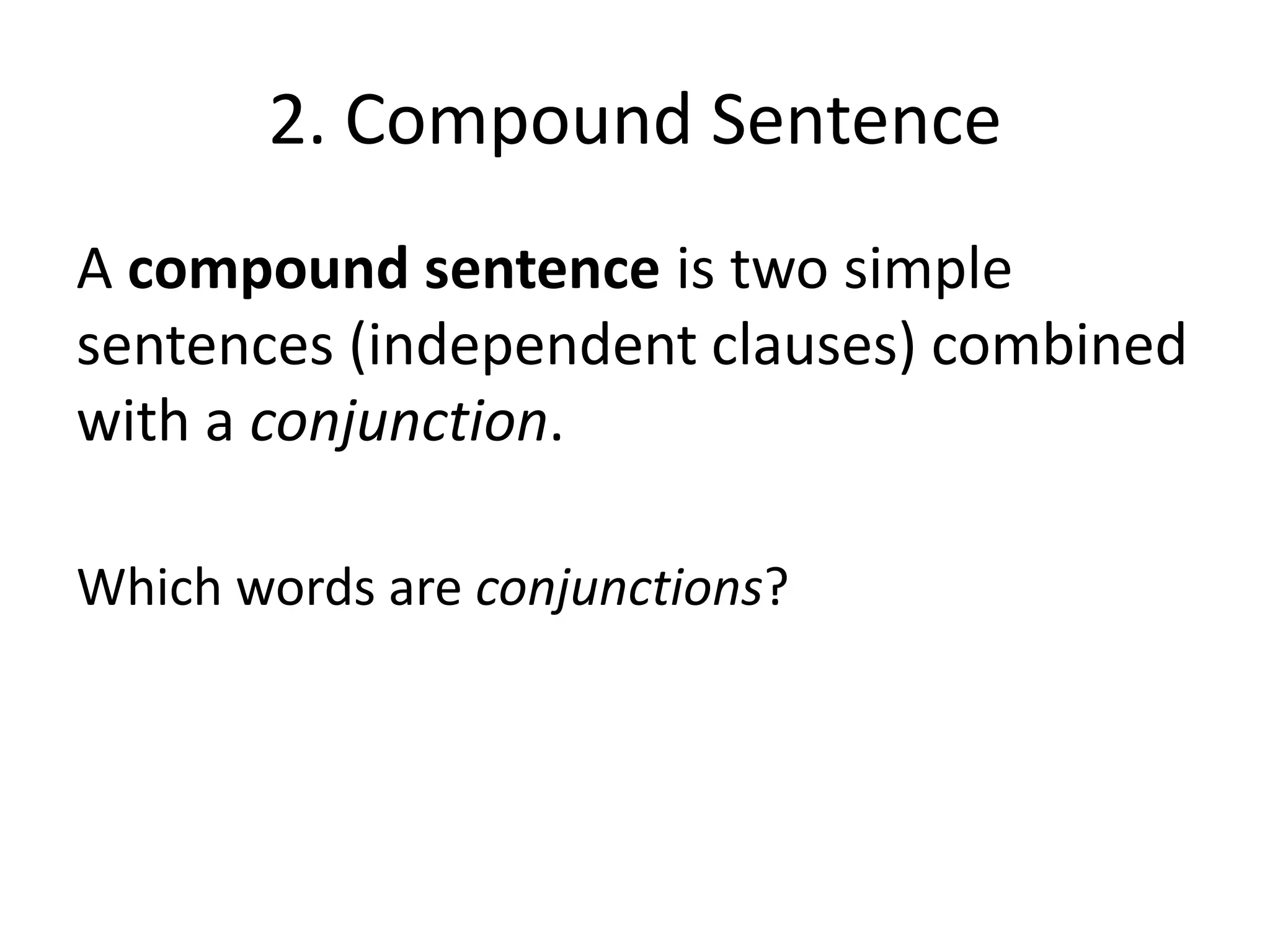 2. Compound Sentence
A compound sentence is two simple
sentences (independent clauses) combined
with a conjunction.
Which words are conjunctions?

 