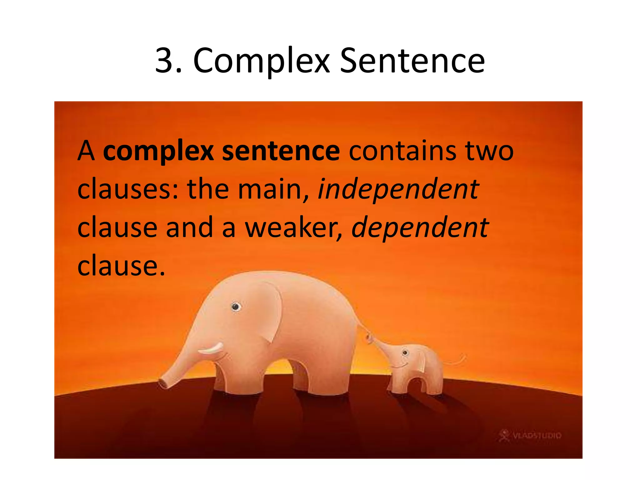 3. Complex Sentence
A complex sentence contains two
clauses: the main, independent
clause and a weaker, dependent
clause.

 