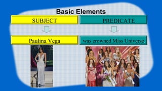 Basic Elements
Paulina Vega was crowned Miss Universe.
SUBJECT PREDICATE
 
