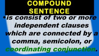 COMPOUND
SENTENCE
•is consist of two or more
independent clauses
which are connected by a
comma, semicolon, or
coordinatin...