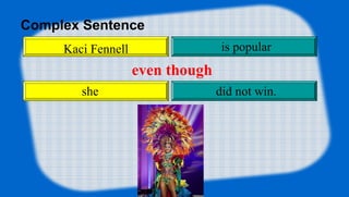 Complex Sentence
Kaci Fennell is popular
she did not win.
even though
 