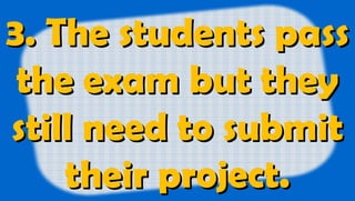 3. The students pass3. The students pass
the exam but theythe exam but they
still need to submitstill need to submit
their...