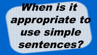 When is it
appropriate to
use simple
sentences?
 
