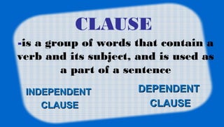 CLAUSE
INDEPENDENTINDEPENDENT
CLAUSECLAUSE
DEPENDENTDEPENDENT
CLAUSECLAUSE
-is a group of words that contain a
verb and it...