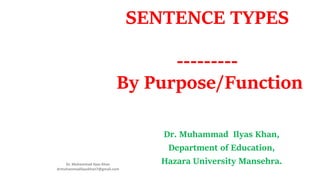 SENTENCE TYPES
---------
By Purpose/Function
Dr. Muhammad Ilyas Khan,
Department of Education,
Hazara University Mansehra.
Dr. Muhammad Ilyas Khan
drmuhammadilyaskhan7@gmail.com
 