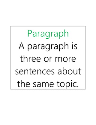 Paragraph
A paragraph is
three or more
sentences about
the same topic.
 
